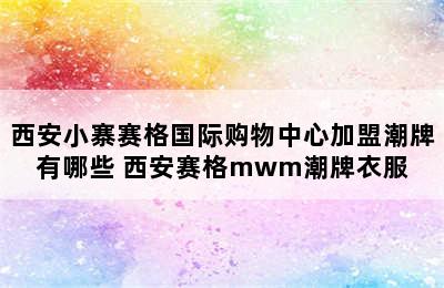 西安小寨赛格国际购物中心加盟潮牌有哪些 西安赛格mwm潮牌衣服